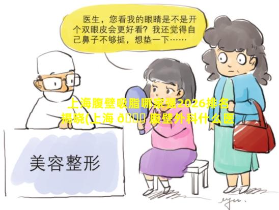 上海腹壁吸脂哪家强2026排名揭晓(上海 🐅 腹壁外科什么医院好)